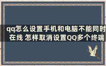 qq怎么设置手机和电脑不能同时在线 怎样取消设置QQ多个终端同时登陆